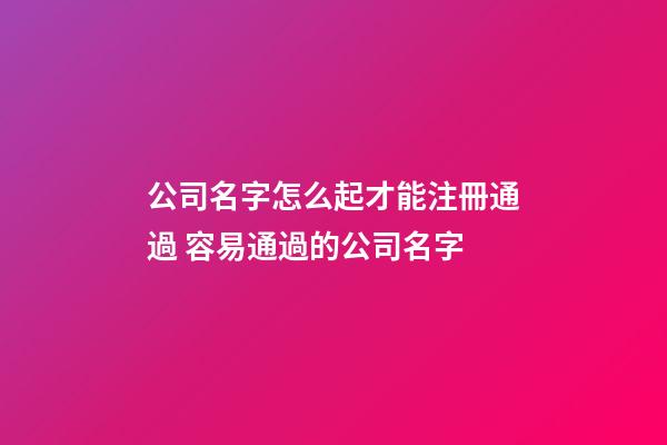 公司名字怎么起才能注冊通過 容易通過的公司名字